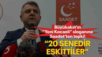 Büyükakın’ın “Yeni Kocaeli” sloganına Saadet’ten tepki! “20 senedir eskittiler”